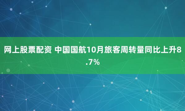 网上股票配资 中国国航10月旅客周转量同比上升8.7%