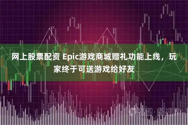 网上股票配资 Epic游戏商城赠礼功能上线，玩家终于可送游戏给好友