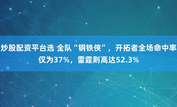 炒股配资平台选 全队“钢铁侠”，开拓者全场命中率仅为37%，雷霆则高达52.3%