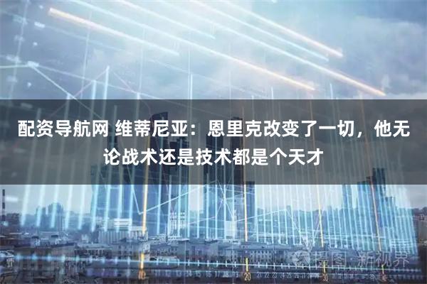 配资导航网 维蒂尼亚：恩里克改变了一切，他无论战术还是技术都是个天才
