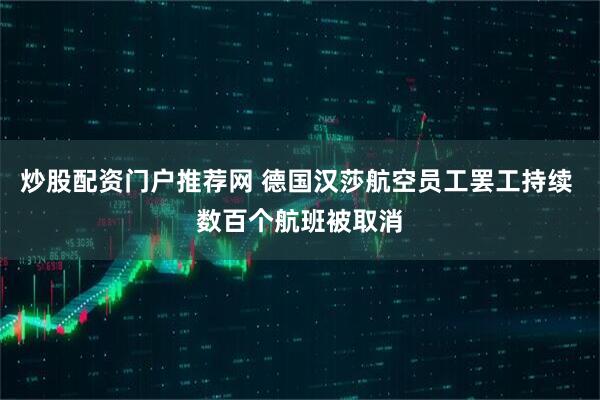 炒股配资门户推荐网 德国汉莎航空员工罢工持续 数百个航班被取消